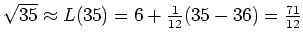 $\sqrt{35}\approx L(35) = 6+\frac{1}{12}(35-36)=\frac{71}{12}$