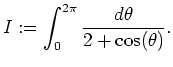 ${\displaystyle
I:=\int_0^{2\pi}\frac{d\theta}{2+\cos(\theta)}.
}$