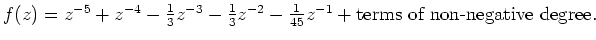 $f(z) = z^{-5} + z^{-4} - \frac{1}{3}z^{-3} - \frac{1}{3}z^{-2} -
\frac{1}{45}z^{-1} + \mbox{terms of non-negative degree}.$