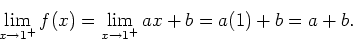 \begin{displaymath}
\lim_{x\rightarrow 1^{+}}f(x)=\lim_{x\rightarrow
1^{+}}ax+b=a(1)+b=a+b.
\end{displaymath}