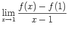 ${\displaystyle
\lim_{x\rightarrow 1}\frac{f(x)-f(1)}{x-1}}$