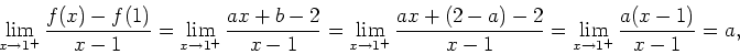 \begin{displaymath}
\lim_{x\rightarrow 1^{+}}\frac{f(x)-f(1)}{x-1}=\lim_{x\right...
...x+(2-a)-2}{x-1}=\lim_{x\rightarrow
1^{+}}\frac{a(x-1)}{x-1}=a,
\end{displaymath}