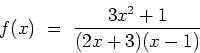 \begin{displaymath}
f(x) \ = \ \frac{3x^2+1}{(2x+3)(x-1)}
\end{displaymath}