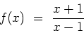 \begin{displaymath}
f(x) \ = \ \frac{x+1}{x-1}
\end{displaymath}