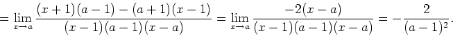 \begin{displaymath}
=\lim_{x\to
a}\frac{(x+1)(a-1)-(a+1)(x-1)}{(x-1)(a-1)(x-a)}=\lim_{x\to
a}\frac{-2(x-a)}{(x-1)(a-1)(x-a)}=-\frac{2}{(a-1)^2}.
\end{displaymath}