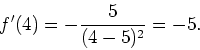 \begin{displaymath}f'(4)=-\frac{5}{(4-5)^2}=-5.\end{displaymath}