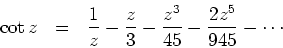 \begin{displaymath}
\cot z \ \ = \ \ \frac{1}{z} - \frac{z}{3} - \frac{z^3}{45} - \frac{2z^5}{945}
- \cdots
\end{displaymath}