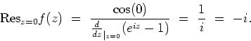 \begin{displaymath}
{\rm Res}_{z=0}f(z) \ = \
\frac{\cos(0)}{{\frac{d}{dz}}_{\mid_{z=0}}(e^{iz}-1)}
\ = \ \frac{1}{i} \ = \ -i.
\end{displaymath}