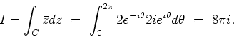 \begin{displaymath}
I = \int_C\bar{z}dz \ = \
\int_0^{2\pi}2e^{-i\theta}2ie^{i\theta}d\theta \ = \ 8\pi i.
\end{displaymath}