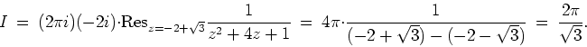 \begin{displaymath}
I \ = \ (2\pi i)(-2i)\cdot {\rm Res}_{z=-2+\sqrt{3}}\frac{1}...
...1}{(-2+\sqrt{3})-(-2-\sqrt{3})} \ = \
\frac{2\pi}{\sqrt{3}}.
\end{displaymath}