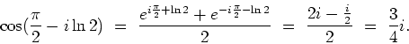 \begin{displaymath}
\cos(\frac{\pi}{2}-i\ln 2) \ = \
\frac{e^{i\frac{\pi}{2}+\ln...
...-\ln 2}}{2}
\ = \
\frac{2i-\frac{i}{2}}{2} \ = \ \frac{3}{4}i.
\end{displaymath}